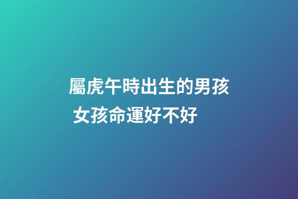 屬虎午時出生的男孩 女孩命運好不好